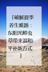 破解夏季养生难题：东阳光鲜虫草带来温和平补新方式